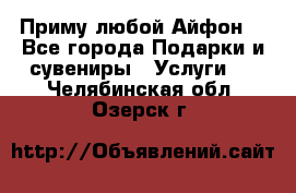 Приму любой Айфон  - Все города Подарки и сувениры » Услуги   . Челябинская обл.,Озерск г.